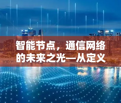 智能节点，通信网络的未来之光—从定义到智能化发展的未来展望