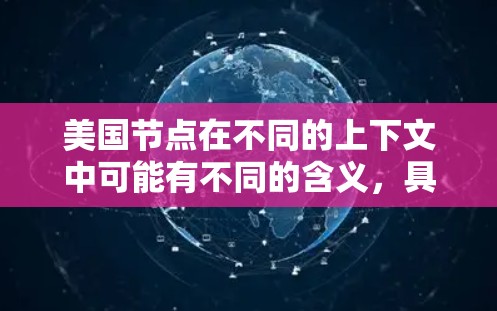 美国节点在不同的上下文中可能有不同的含义，具体取决于上下文的定义。以下是一些可能的解释