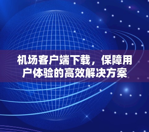 机场客户端下载，保障用户体验的高效解决方案