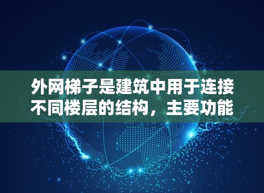 外网梯子是建筑中用于连接不同楼层的结构，主要功能包括连接梯楼、紧急出口和照明等。以下是关于外网梯子的详细说明