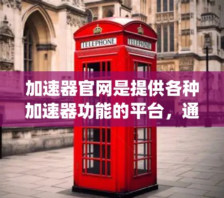 加速器官网是提供各种加速器功能的平台，通常包括语音合成、自然语言处理等技术，旨在帮助用户更高效地进行各种自动化任务。以下是一些 commonly used 的加速器网站和推荐型号