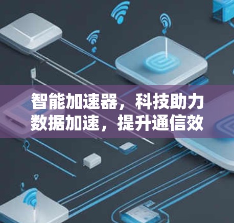 智能加速器，科技助力数据加速，提升通信效率与可靠性