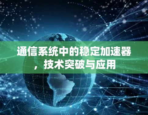 通信系统中的稳定加速器，技术突破与应用