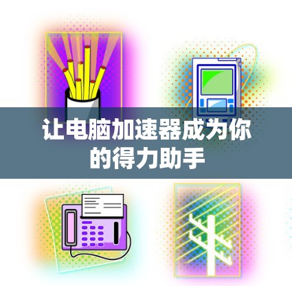 让电脑加速器成为你的得力助手
