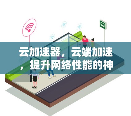 云加速器，云端加速，提升网络性能的神秘钥匙