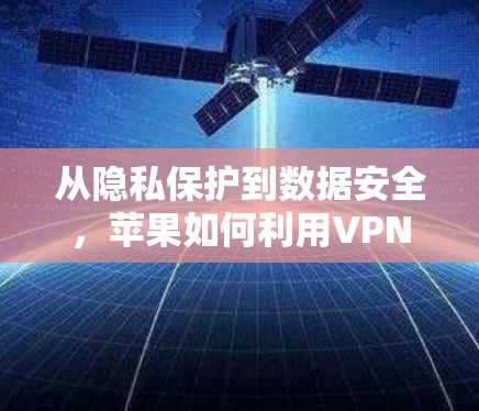 从隐私保护到数据安全，苹果如何利用VPN保护用户隐私
