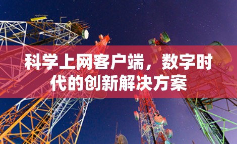 科学上网客户端，数字时代的创新解决方案