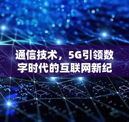 通信技术，5G引领数字时代的互联网新纪元