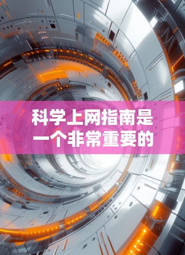 科学上网指南是一个非常重要的部分，因为它可以帮助你更好地利用网络资源，同时避免潜在的危险。以下是一些科学上网指南的要点