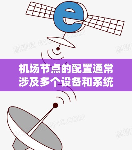 机场节点的配置通常涉及多个设备和系统，以确保机场的安全、监控和管理。以下是一些常见的机场节点配置内容，供您参考