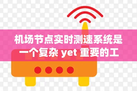 机场节点实时测速系统是一个复杂 yet 重要的工具，用于监控和评估机场节点上飞机的飞行状态，以确保机场的安全和合规。以下是对该系统的详细分析和总结