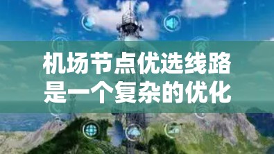 机场节点优选线路是一个复杂的优化过程，涉及多个指标和因素，需要综合考虑。以下是对这一过程的详细分析和总结