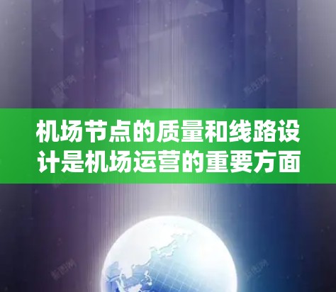 机场节点的质量和线路设计是机场运营的重要方面，高质量的线路设计能够优化机场的交通系统，提升用户体验，同时确保高效的服务。以下是一些关于机场节点高质量线路的建议和信息