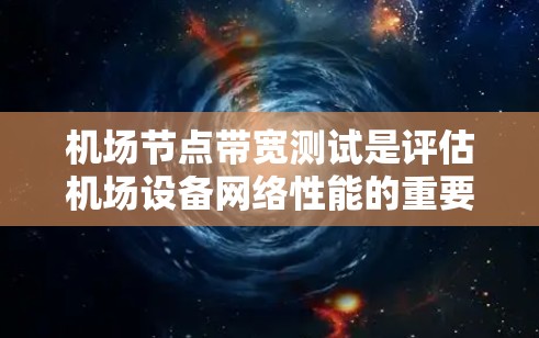 机场节点带宽测试是评估机场设备网络性能的重要方法，以下是详细的步骤和分析