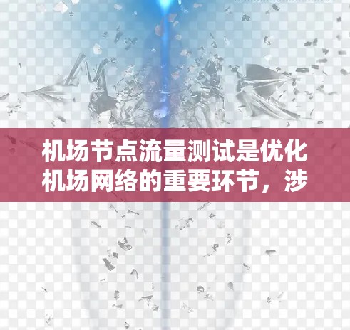 机场节点流量测试是优化机场网络的重要环节，涉及多个步骤和工具的使用。以下是对该主题的详细总结和建议