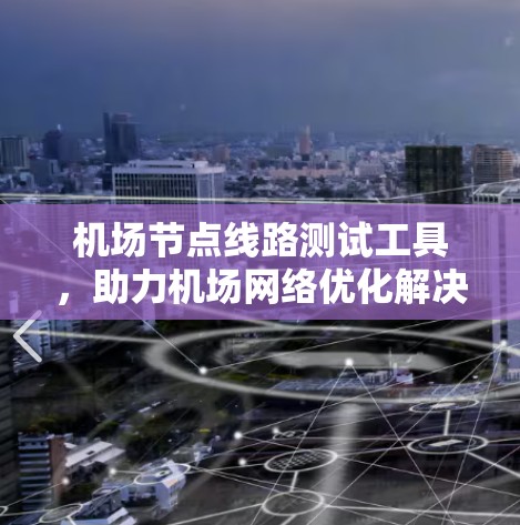 机场节点线路测试工具，助力机场网络优化解决方案