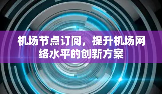 机场节点订阅，提升机场网络水平的创新方案