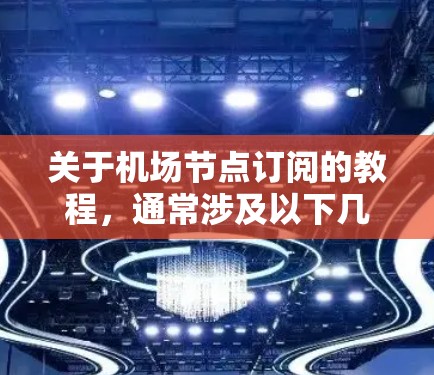 关于机场节点订阅的教程，通常涉及以下几个方面