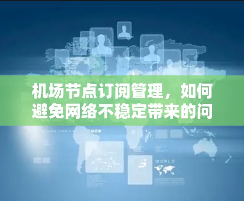 机场节点订阅管理，如何避免网络不稳定带来的问题