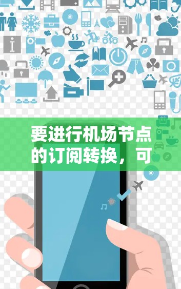 要进行机场节点的订阅转换，可以按照以下步骤进行