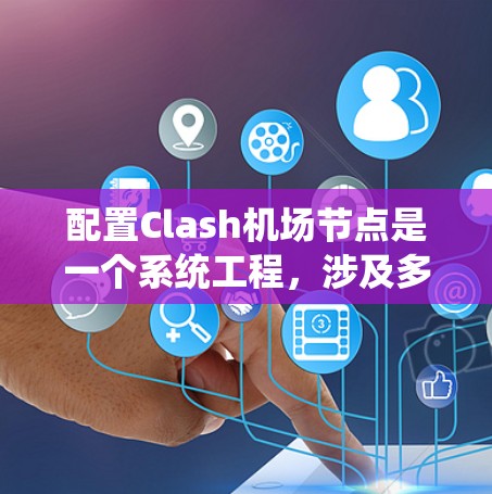 配置Clash机场节点是一个系统工程，涉及多个环节，包括设备、网络和物理设置。以下是一步步的解决方案