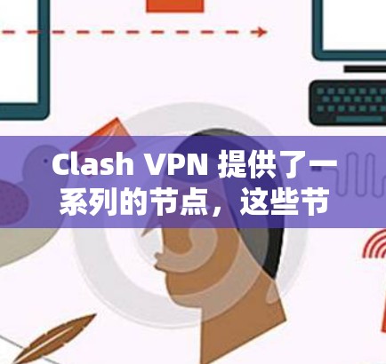 Clash VPN 提供了一系列的节点，这些节点是用于连接到Clash VPN服务器的IP地址。以下是关于Clash VPN节点的详细信息