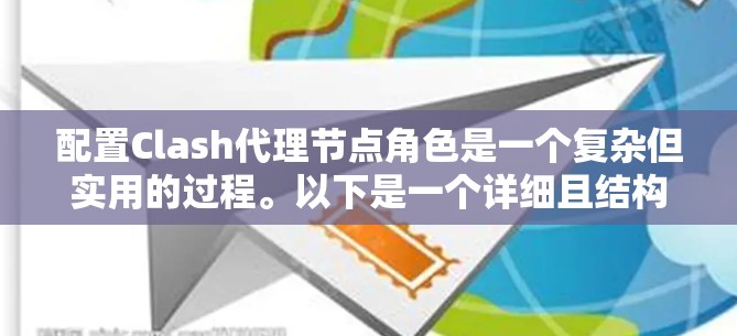 配置Clash代理节点角色是一个复杂但实用的过程。以下是一个详细且结构化的步骤指南，帮助您顺利配置代理节点角色