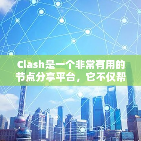 Clash是一个非常有用的节点分享平台，它不仅帮助玩家优化自己的游戏节点，还促进了游戏资源的共享和管理。以下是Clash的主要功能和意义