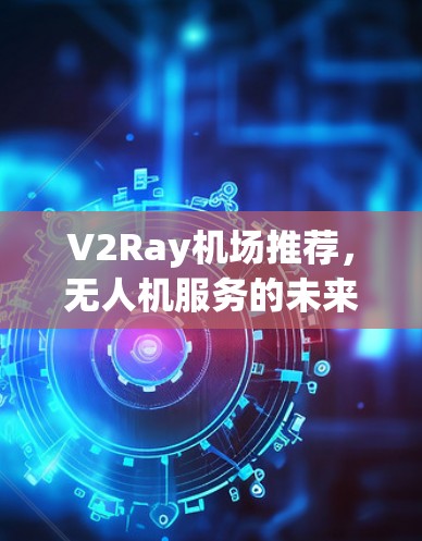 V2Ray机场推荐，无人机服务的未来