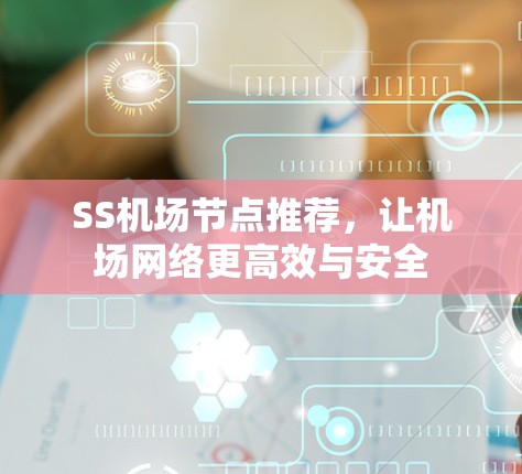 SS机场节点推荐，让机场网络更高效与安全