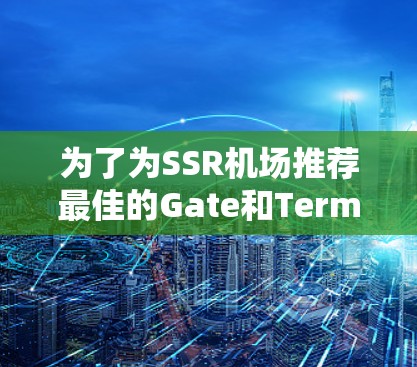 为了为SSR机场推荐最佳的Gate和Terminal节点，我们需要考虑乘客的使用习惯、地理位置、维护需求以及不同的偏好。以下是一个分步骤的推荐和建议