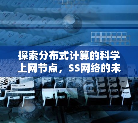 探索分布式计算的科学上网节点，SS网络的未来发展方向