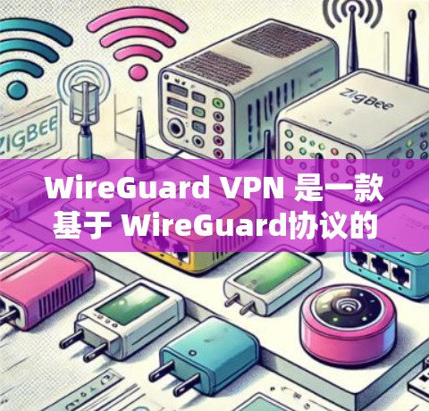 WireGuard VPN 是一款基于 WireGuard协议的私有网络VPN服务，旨在提供安全、可靠和高效的数据传输。以下是对 WireGuard VPN 的详细分析