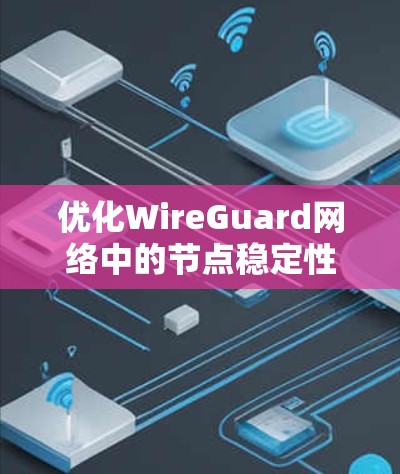 优化WireGuard网络中的节点稳定性和响应速度需要从多个方面入手，确保在高负载下能够稳定运行并保持高安全性的网络环境。以下是一些具体的优化措施