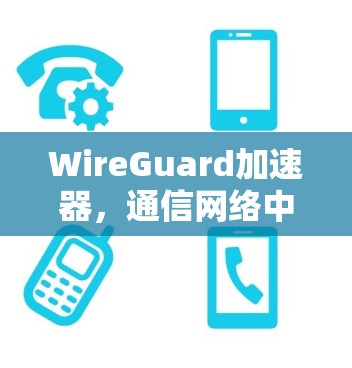 WireGuard加速器，通信网络中的革命性解决方案