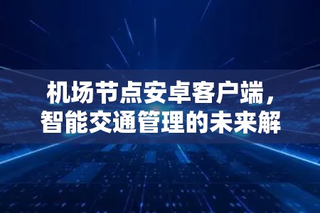 机场节点安卓客户端，智能交通管理的未来解决方案