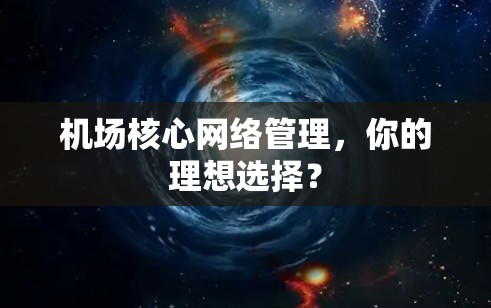 机场核心网络管理，你的理想选择？