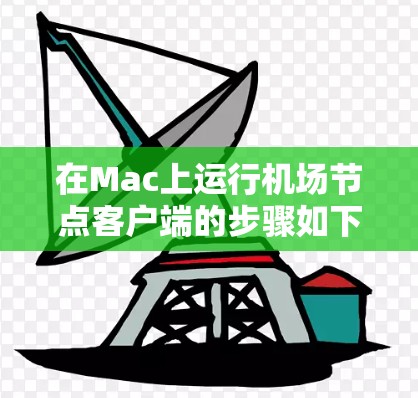 在Mac上运行机场节点客户端的步骤如下