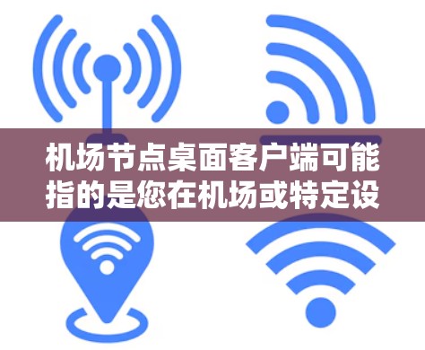 机场节点桌面客户端可能指的是您在机场或特定设备上使用的桌面应用或软件，具体取决于节点和机场对应的具体含义。以下是几种可能的解释和推荐