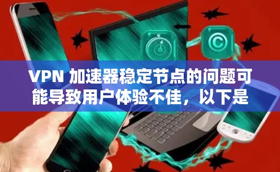 VPN 加速器稳定节点的问题可能导致用户体验不佳，以下是一些步骤和建议来解决这一问题