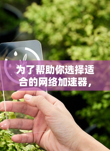 为了帮助你选择适合的网络加速器，以下是一些关键点和建议，帮助你做出明智的选择