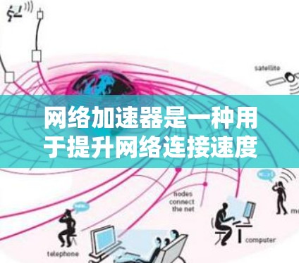 网络加速器是一种用于提升网络连接速度的工具，通过设置优先级、流量分配、数据包编码等参数来优化网络性能。以下是对网络加速器的详细指南
