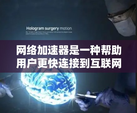 网络加速器是一种帮助用户更快连接到互联网的工具，它通过加速特定的网络流量来提升个人的网络连接速度。以下是对网络加速器的详细分析