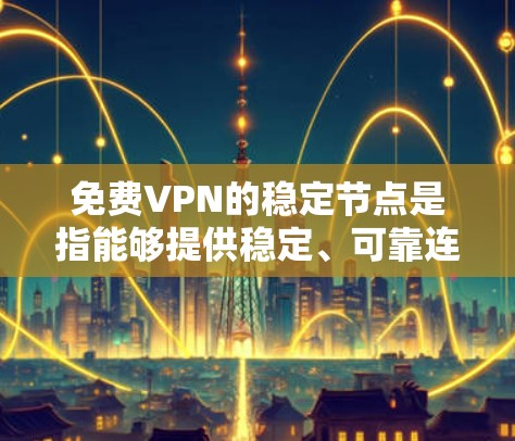 免费VPN的稳定节点是指能够提供稳定、可靠连接的设备，例如路由器或交换机。以下是一些推荐的免费VPN稳定节点