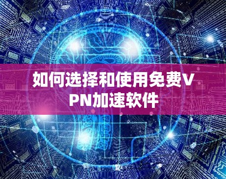 如何选择和使用免费VPN加速软件