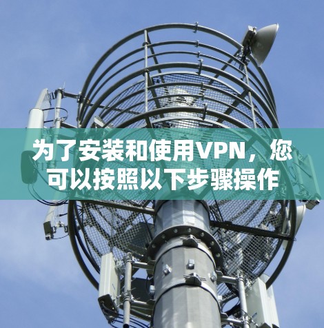 为了安装和使用VPN，您可以按照以下步骤操作