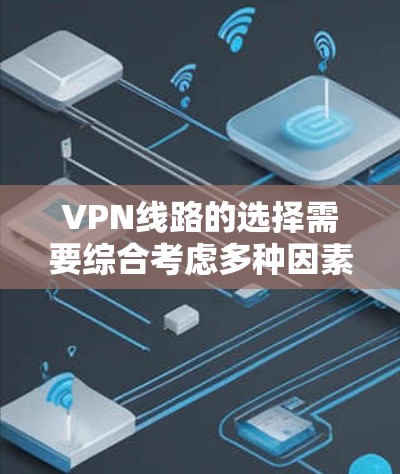 VPN线路的选择需要综合考虑多种因素，包括用户的需求、技术能力、预算以及对安全性的要求。以下是一些综合性的建议，帮助您更好地选择和使用VPN
