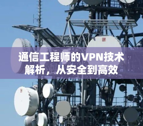 通信工程师的VPN技术解析，从安全到高效