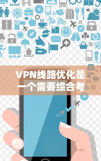 VPN线路优化是一个需要综合考虑多个因素的问题，涉及用户的网络设置、VPN服务的选择、服务器配置以及网络环境的评估。以下是一些优化VPN线路的步骤和方法