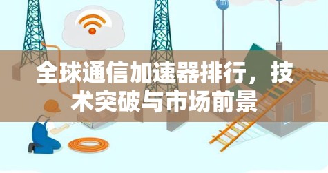 全球通信加速器排行，技术突破与市场前景